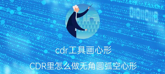 cdr工具画心形 CDR里怎么做无角圆弧空心形？